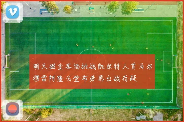 明天掘金客场挑战凯尔特人贾马尔穆雷阿隆戈登布劳恩出战存疑