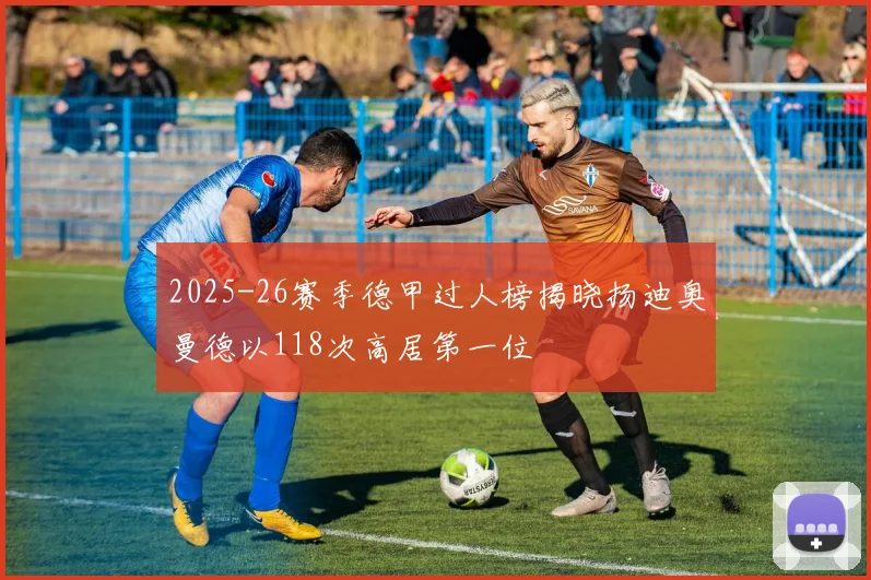 2025-26赛季德甲过人榜揭晓扬迪奥曼德以118次高居第一位