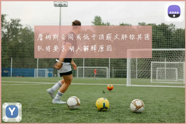 詹姆斯合同或低于顶薪文胖称其团队将要求湖人解释原因
