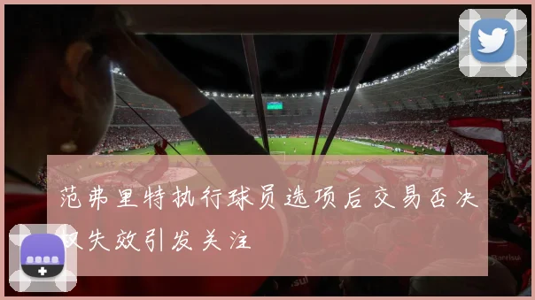 范弗里特执行球员选项后交易否决权失效引发关注