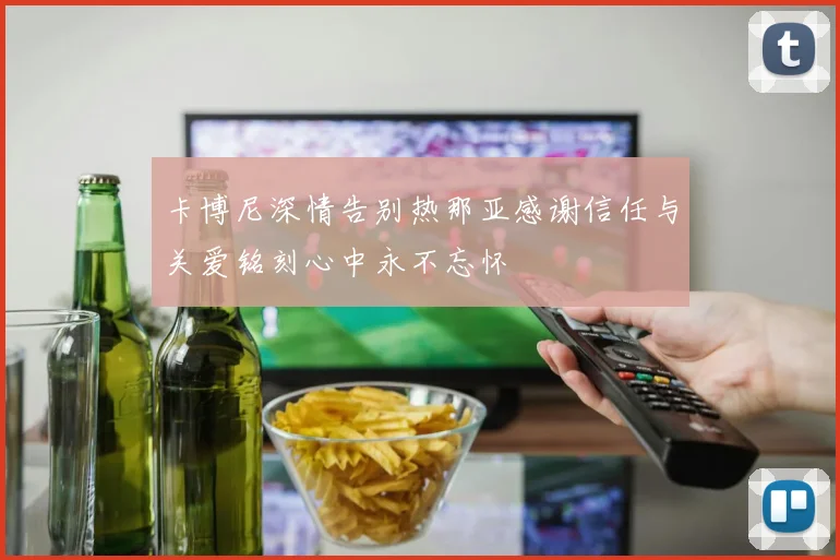 卡博尼深情告别热那亚感谢信任与关爱铭刻心中永不忘怀